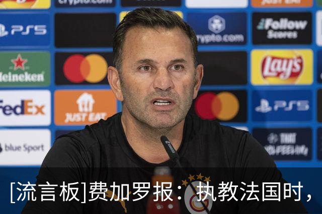 [流言板]费加罗报：执教法国时，德尚曾收到一家中超俱乐部重金邀约